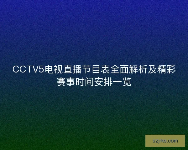 CCTV5电视直播节目表全面解析及精彩赛事时间安排一览