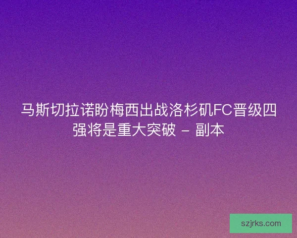 马斯切拉诺盼梅西出战洛杉矶FC晋级四强将是重大突破 - 副本