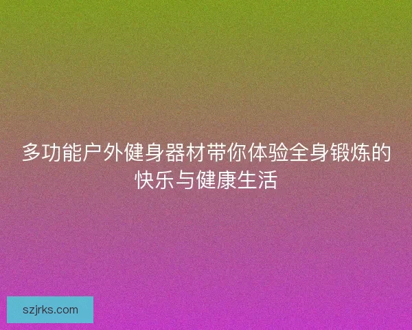 多功能户外健身器材带你体验全身锻炼的快乐与健康生活