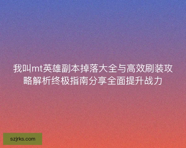我叫mt英雄副本掉落大全与高效刷装攻略解析终极指南分享全面提升战力